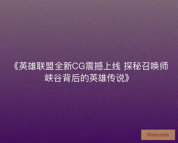 《英雄联盟全新CG震撼上线 探秘召唤师峡谷背后的英雄传说》 《英雄联盟全新CG震撼上线 探秘召唤师峡谷背后的英雄传说》