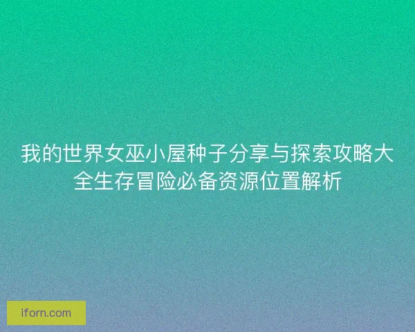 我的世界女巫小屋种子分享与探索攻略大全生存冒险必备资源位置解析