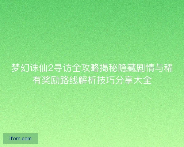 梦幻诛仙2寻访全攻略揭秘隐藏剧情与稀有奖励路线解析技巧分享大全 梦幻诛仙2寻访全攻略揭秘隐藏剧情与稀有奖励路线解析技巧分享大全