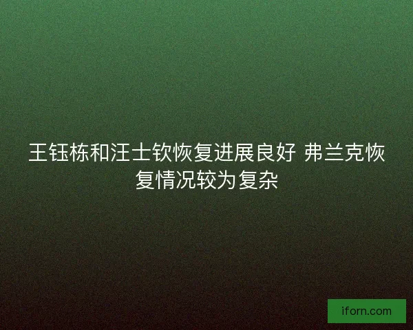 王钰栋和汪士钦恢复进展良好 弗兰克恢复情况较为复杂
