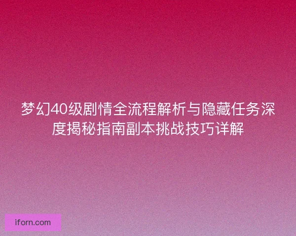 梦幻40级剧情全流程解析与隐藏任务深度揭秘指南副本挑战技巧详解