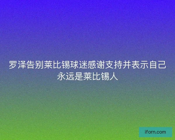 罗泽告别莱比锡球迷感谢支持并表示自己永远是莱比锡人