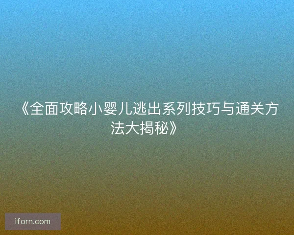 《全面攻略小婴儿逃出系列技巧与通关方法大揭秘》 《全面攻略小婴儿逃出系列技巧与通关方法大揭秘》