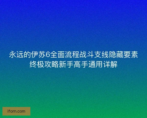 永远的伊苏6全面流程战斗支线隐藏要素终极攻略新手高手通用详解