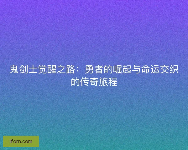 鬼剑士觉醒之路：勇者的崛起与命运交织的传奇旅程