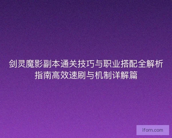剑灵魔影副本通关技巧与职业搭配全解析指南高效速刷与机制详解篇