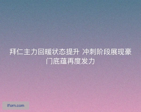 拜仁主力回暖状态提升 冲刺阶段展现豪门底蕴再度发力 拜仁主力回暖状态提升 冲刺阶段展现豪门底蕴再度发力