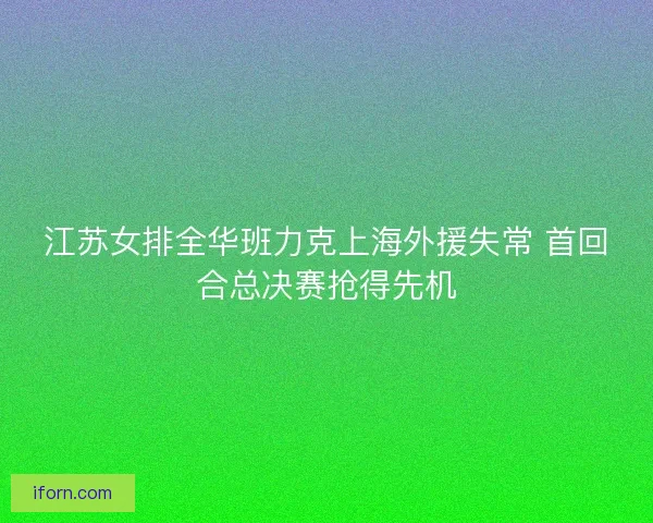 江苏女排全华班力克上海外援失常 首回合总决赛抢得先机