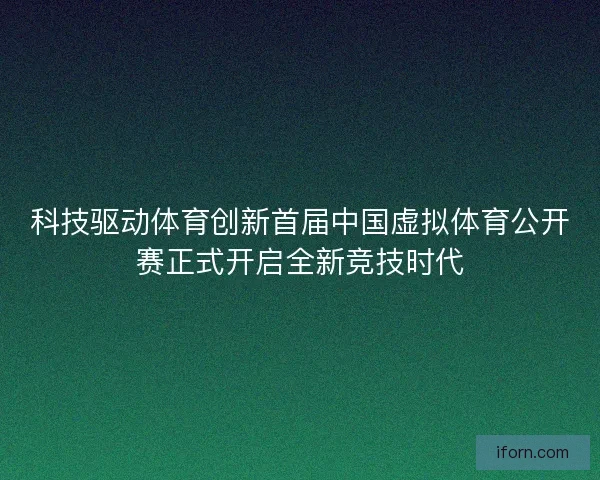 科技驱动体育创新首届中国虚拟体育公开赛正式开启全新竞技时代 科技驱动体育创新首届中国虚拟体育公开赛正式开启全新竞技时代