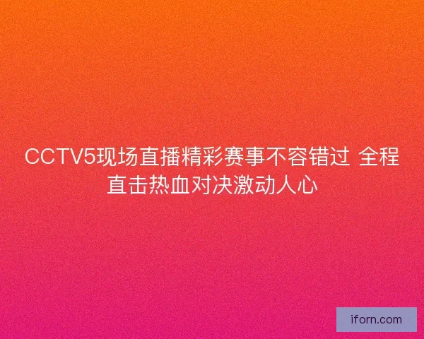 CCTV5现场直播精彩赛事不容错过 全程直击热血对决激动人心